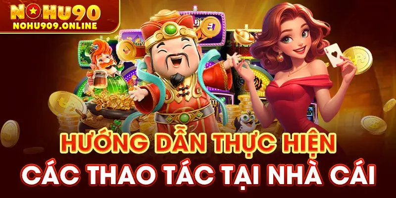 HƯớng dẫn thực hiện các thao tác tại nhà cái