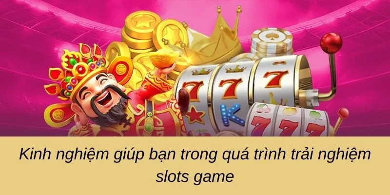 Kinh nghiệm giúp bạn trong quá trình trải nghiệm slots game