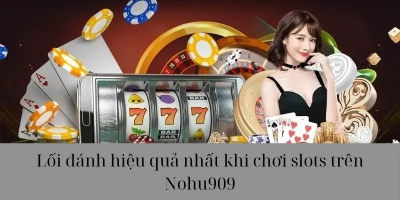 Lối đánh hiệu quả nhất khi chơi slots trên Nohu90