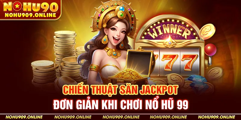 Nohu90 Chia Sẻ Chiến Thuật Săn Jackpot Đơn Giản Khi Chơi Nổ Hũ 99 