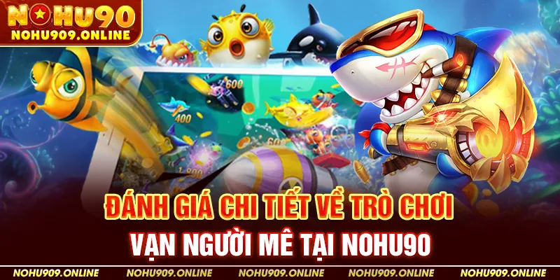 Đánh Giá Chi Tiết Về Trò Chơi Vạn Người Mê Tại Nohu90